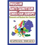 Muslim Anti-Semitism in Christian Europe: Elemental and Residual Anti-Semitism by Israeli,Raphael, 9781138512429