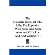 The Dramatic Works Of John Lilly, The Euphuist: With Notes and Some Account of His Life and and Writings by Lyly, John, 9781432542429