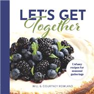 Let's Get Together Unfussy recipes for seasonal gatherings by Rowland, Courtney; Rowland, Will, 9781667892429