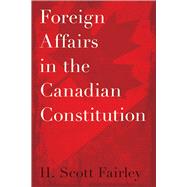 Foreign Affairs in the Canadian Constitution by H. Scott Fairley, 9780774872430
