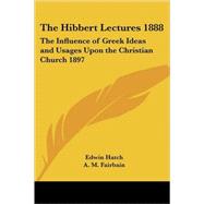 The Hibbert Lectures 1888: The Influence of Greek Ideas And Usages upon the Christian Church 1897 by Hatch, Edwin, 9781417982431