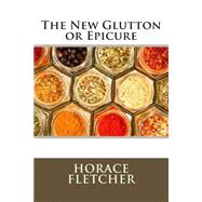 The New Glutton or Epicure by Fletcher, Horace, 9781511482431