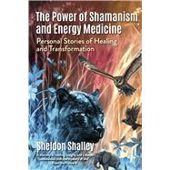 The Power of Shamanism and Energy Medicine Personal Stories of Healing and Transformation by Shalley, Sheldon, 9798317802431