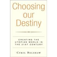 Choosing Our Destiny : Creating the Utopian World in the 21st Century by BELSHAW CYRIL, 9781425722432