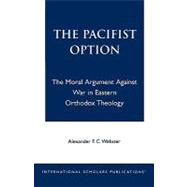 The Pacifist Option The Moral Argument Against War in Eastern Orthodox Theology by Webster, Alexander F.C., 9781573092432