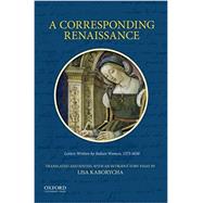 A Corresponding Renaissance Letters Written by Italian Women, 1375-1650 by Kaborycha, Lisa, 9780199342433