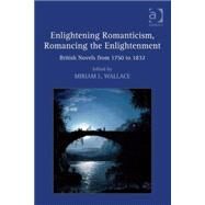 Enlightening Romanticism, Romancing the Enlightenment: British Novels from 1750 to 1832 by Wallace,Miriam L., 9780754662433