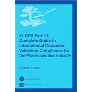 21 CFR Part 11: Complete Guide to International Computer Validation Compliance for the Pharmaceutical Industry by Lopez; Orlando, 9780849322433