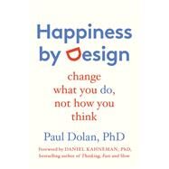 Happiness by Design Change What You Do, Not How You Think by Dolan, Paul; Kahneman, Daniel, 9781594632433