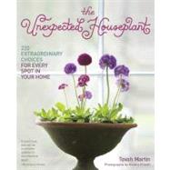 The Unexpected Houseplant 220 Extraordinary Choices for Every Spot in Your Home by Martin, Tovah, 9781604692433
