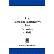 Porcelain Paintergs Son : A Fantasy (1898) by Jones, Samuel Arthur, 9781104322434