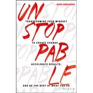 Unstoppable Transforming Your Mindset to Create Change, Accelerate Results, and Be the Best at What You Do by Anderson, Dave, 9781119412434