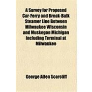 A Survey for Proposed Car-ferry and Break-bulk Steamer Line Between Milwaukee Wisconsin and Muskegon Michigan Including Terminal at Milwaukee by Scarcliff, George Allen, 9781154512434