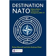 Destination NATO: Defence Reform in Bosnia and Herzegovina, 200313 by Maxwell,Rohan, 9781138452435