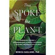 Thus Spoke the Plant A Remarkable Journey of Groundbreaking Scientific Discoveries and Personal  Encounters with Plants by Gagliano, Monica; Simard, Suzanne, 9781623172435