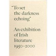 To Set the Darkness Echoing : An Exhibition of Irish Literature 1950-2000 by Schuchard, Ronald, 9780910672436