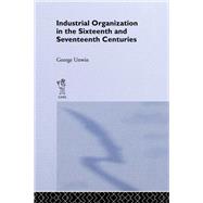 Industrial Organization in the Sixteenth and Seventeenth Centuries: Unwin, G. by Unwin,George, 9781138992436