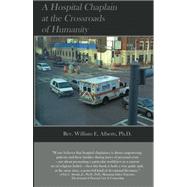 A Hospital Chaplain at the Crossroads of Humanity by Alberts, William E., Ph.D., 9781470092436