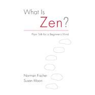 What Is Zen? Plain Talk for a Beginner's Mind by Fischer, Norman; Moon, Susan, 9781611802436