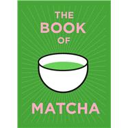 The Book of Matcha A Superhero Tea � What It Is, How to Drink It, Recipes and Lots More by Unknown, 9781805702436