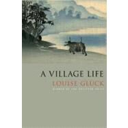A Village Life Poems by Glck, Louise, 9780374532437