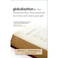 globalization n. the irrational fear that someone in China will take your job by Greenwald, Bruce C.; Kahn, Judd, 9780470632437