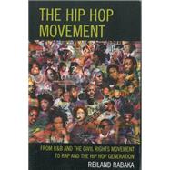 The Hip Hop Movement From R&B and the Civil Rights Movement to Rap and the Hip Hop Generation by Rabaka, Reiland, 9780739182437