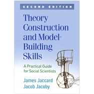 Theory Construction and Model-Building Skills A Practical Guide for Social Scientists by Jaccard, James; Jacoby, Jacob, 9781462542437