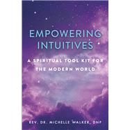 Empowering Intuitives A Spiritual Tool Kit for the Modern World by Walker, Michelle, 9781608082438