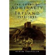 The Court of Admiralty of Ireland, 1575-1893 by Costello, Kevin, 9781846822438