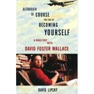 Although Of Course You End Up Becoming Yourself A Road Trip with David Foster Wallace by Lipsky, David, 9780307592439