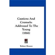Cautions and Counsels : Addressed to the Young (1866) by Huston, Robert, 9781120172440