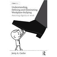 Understanding, Defining and Eliminating Workplace Bullying: Assuring Dignity at Work by Carbo,Jerry A., 9781472482440