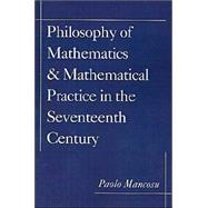 Philosophy of Mathematics and Mathematical Practice in the Seventeenth Century by Mancosu, Paolo, 9780195132441