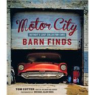 Motor City Barn Finds Detroit's Lost Collector Cars by Ross, Michael Alan; Cotter, Tom; Ross, Michael Alan, 9780760352441