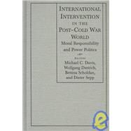 International Intervention in the Post-Cold War World: Moral Responsibility and Power Politics: Moral Responsibility and Power Politics by Davis,Michael C., 9780765612441