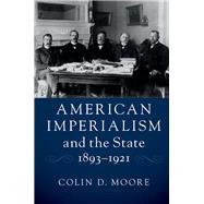 American Imperialism and the State, 18931921 by Moore, Colin D., 9781107152441