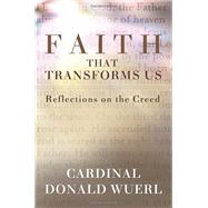 Faith That Transforms Us: Reflections On The Creed by Cardinal Donald Wuerl, 9781593252441