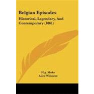 Belgian Episodes : Historical, Legendary, and Contemporary (1861) by Moke, H. g.; Wilmere, Alice, 9781104622442