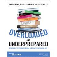 Overloaded and Underprepared Strategies for Stronger Schools and Healthy, Successful Kids by Pope, Denise; Brown, Maureen; Miles, Sarah, 9781119022442
