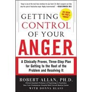 Getting Control of Your Anger: A Clinically Proven, Three-Step Plan for Getting to the Root of the Problem and Resolving It by Allan, Robert, 9780071742443