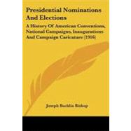 Presidential Nominations and Elections : A History of American Conventions, National Campaigns, Inaugurations and Campaign Caricature (1916) by Bishop, Joseph Bucklin, 9781437112443