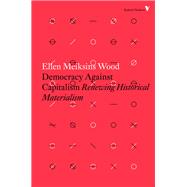 Democracy Against Capitalism Renewing Historical Materialism by Wood, Ellen Meiksins, 9781784782443