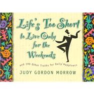Life's Too Short to Live Only for the Weekends by Morrow, Judy Gordon, 9780805412444