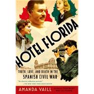 Hotel Florida: Truth, Love, and Death in the Spanish Civil War by Vaill, Amanda, 9781250062444