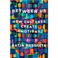 Between Us How Cultures Create Emotions by Mesquita, Batja, 9781324002444