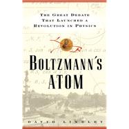 Boltzmanns Atom The Great Debate That Launched A Revolution In Physics by Lindley, David, 9781501142444