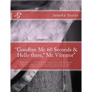 Goodbye Mr. 60 Seconds & Hello There, Mr. Vibrator by Taylor, Jameka, 9781505722444