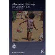 Urbanisation, Citizenship and Conflict in India: Ahmedabad 1900-2000 by Bobbio; Tommaso, 9780415722445