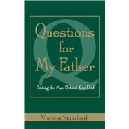 Questions For My Father Finding the Man Behind Your Dad by Staniforth, Vincent, 9781582702445